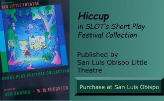 Hiccup in SLOT’s Short Play Festival Collection  Published by         San Luis Obispo Little Theatre Purchase at San Luis Obispo