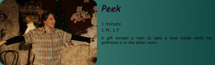 Peek  1 minute 1 M, 1 F A gift tempts a man to take a look inside while his girlfriend is in the other room.