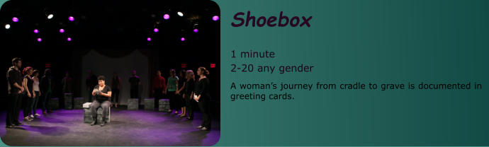 Shoebox  1 minute 2-20 any gender A woman’s journey from cradle to grave is documented in greeting cards.