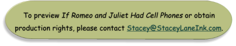 To preview If Romeo and Juliet Had Cell Phones or obtain production rights, please contact Stacey@StaceyLaneInk.com.