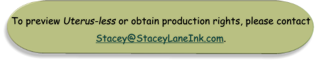 To preview Uterus-less or obtain production rights, please contact Stacey@StaceyLaneInk.com.
