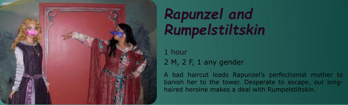 Rapunzel and Rumpelstiltskin  1 hour 2 M, 2 F, 1 any gender A bad haircut leads Rapunzel’s perfectionist mother to banish her to the tower. Desperate to escape, our long-haired heroine makes a deal with Rumpelstiltskin.