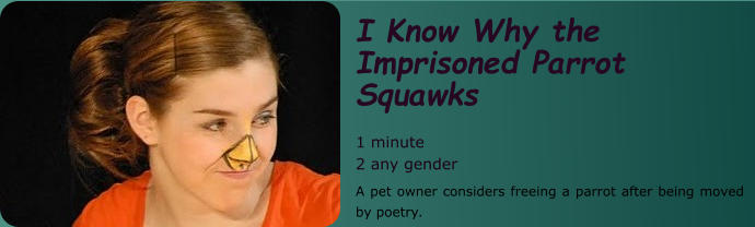 I Know Why the Imprisoned Parrot Squawks  1 minute 2 any gender A pet owner considers freeing a parrot after being moved by poetry.